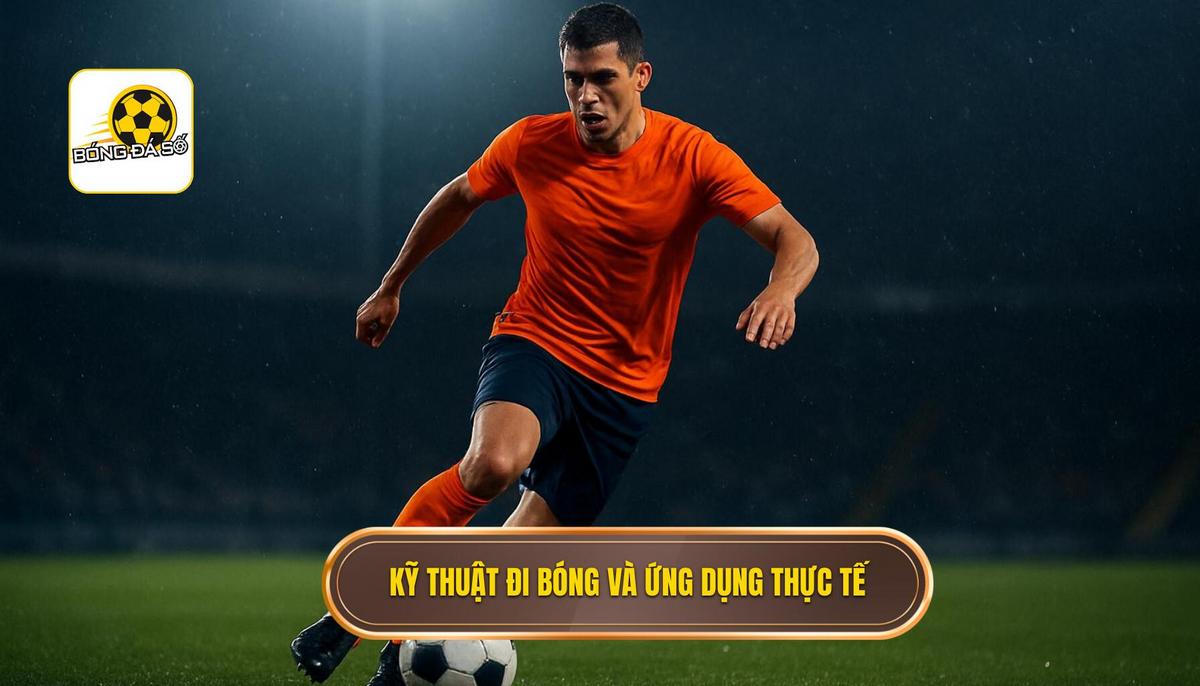 Kỹ thuật đi bóng qua người: Chìa khóa mở khóa hàng thủ đối phương 2 Các kỹ thuật đi bóng cốt lõi và ứng dụng thực chiến