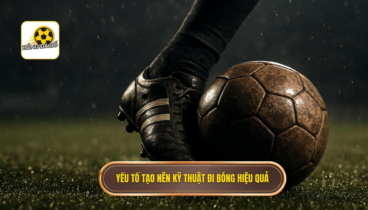 Kỹ thuật đi bóng qua người: Chìa khóa mở khóa hàng thủ đối phương 1 Phân tích nền tảng_ Những yếu tố tạo nên Kỹ thuật đi bóng qua người hiệu quả